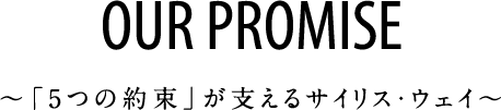 OUR PROMISE 〜「5つの約束」が支えるサイリス・ウェイ〜